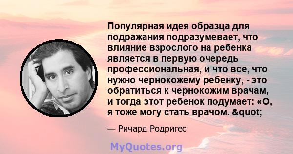 Популярная идея образца для подражания подразумевает, что влияние взрослого на ребенка является в первую очередь профессиональная, и что все, что нужно чернокожему ребенку, - это обратиться к чернокожим врачам, и тогда