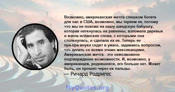 Возможно, американская мечта слишком богата для нас в США, возможно, мы теряем ее, потому что мы не похожи на нашу шведскую бабушку, которая наткнулась на равнины, взломала деревья и взяла испанские слова, с которыми