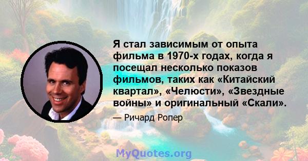 Я стал зависимым от опыта фильма в 1970-х годах, когда я посещал несколько показов фильмов, таких как «Китайский квартал», «Челюсти», «Звездные войны» и оригинальный «Скали».