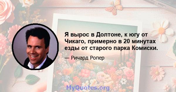 Я вырос в Долтоне, к югу от Чикаго, примерно в 20 минутах езды от старого парка Комиски.