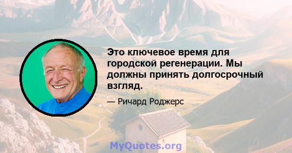 Это ключевое время для городской регенерации. Мы должны принять долгосрочный взгляд.