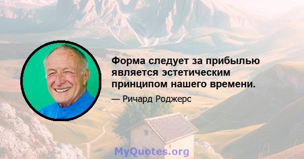 Форма следует за прибылью является эстетическим принципом нашего времени.