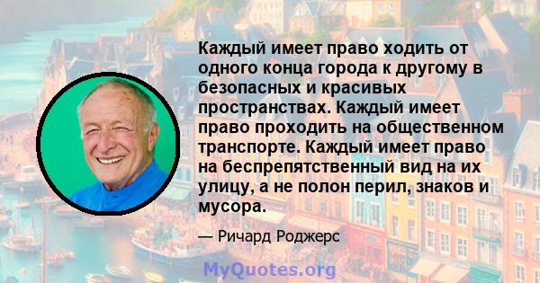 Каждый имеет право ходить от одного конца города к другому в безопасных и красивых пространствах. Каждый имеет право проходить на общественном транспорте. Каждый имеет право на беспрепятственный вид на их улицу, а не