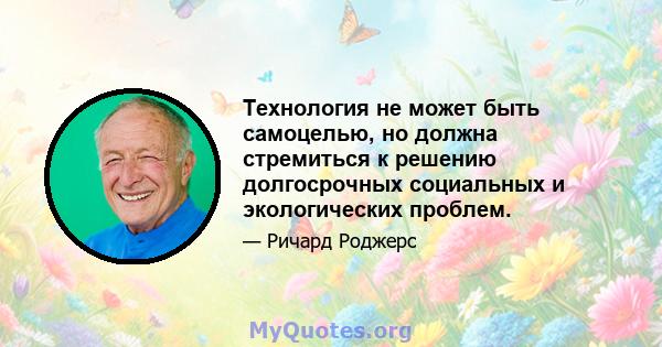 Технология не может быть самоцелью, но должна стремиться к решению долгосрочных социальных и экологических проблем.