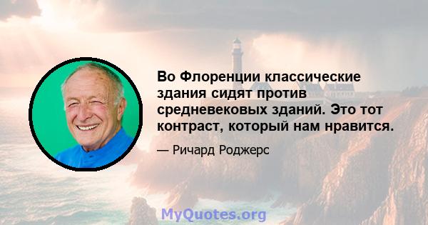 Во Флоренции классические здания сидят против средневековых зданий. Это тот контраст, который нам нравится.