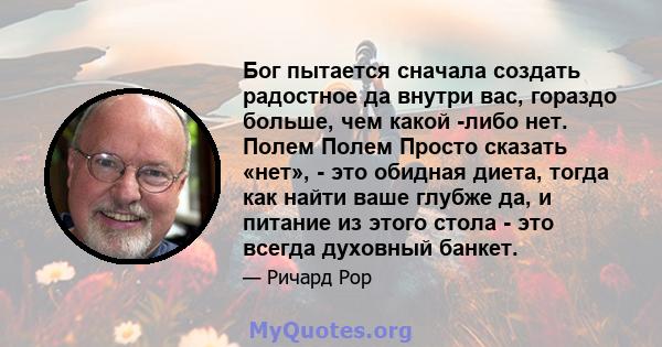 Бог пытается сначала создать радостное да внутри вас, гораздо больше, чем какой -либо нет. Полем Полем Просто сказать «нет», - это обидная диета, тогда как найти ваше глубже да, и питание из этого стола - это всегда