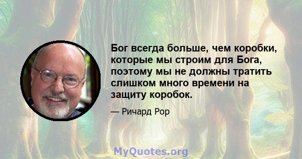 Бог всегда больше, чем коробки, которые мы строим для Бога, поэтому мы не должны тратить слишком много времени на защиту коробок.