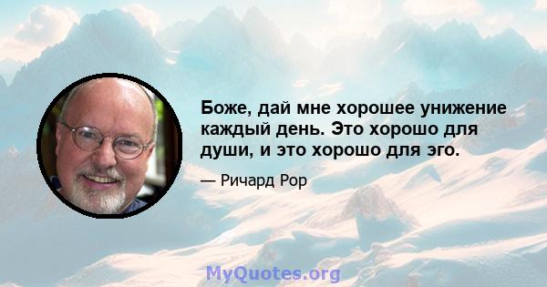 Боже, дай мне хорошее унижение каждый день. Это хорошо для души, и это хорошо для эго.