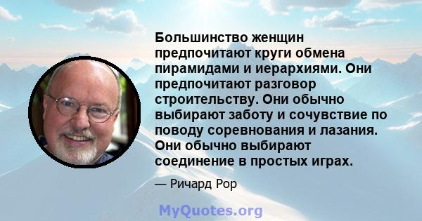 Большинство женщин предпочитают круги обмена пирамидами и иерархиями. Они предпочитают разговор строительству. Они обычно выбирают заботу и сочувствие по поводу соревнования и лазания. Они обычно выбирают соединение в