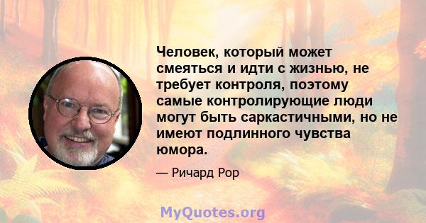 Человек, который может смеяться и идти с жизнью, не требует контроля, поэтому самые контролирующие люди могут быть саркастичными, но не имеют подлинного чувства юмора.