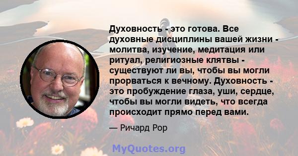 Духовность - это готова. Все духовные дисциплины вашей жизни - молитва, изучение, медитация или ритуал, религиозные клятвы - существуют ли вы, чтобы вы могли прорваться к вечному. Духовность - это пробуждение глаза,