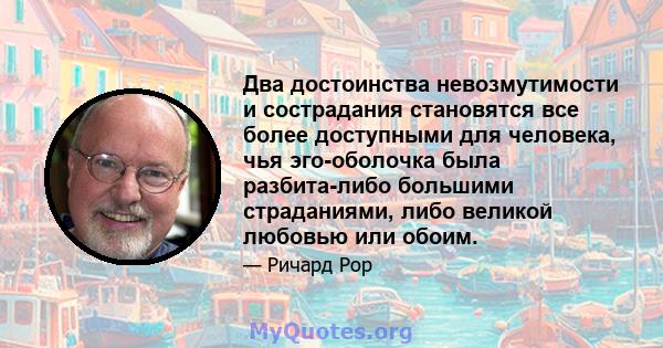 Два достоинства невозмутимости и сострадания становятся все более доступными для человека, чья эго-оболочка была разбита-либо большими страданиями, либо великой любовью или обоим.