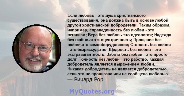 Если любовь - это душа христианского существования, она должна быть в основе любой другой христианской добродетели. Таким образом, например, справедливость без любви - это легализм; Вера без любви - это идеология;