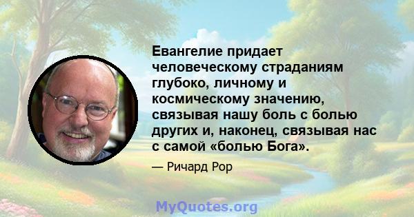 Евангелие придает человеческому страданиям глубоко, личному и космическому значению, связывая нашу боль с болью других и, наконец, связывая нас с самой «болью Бога».