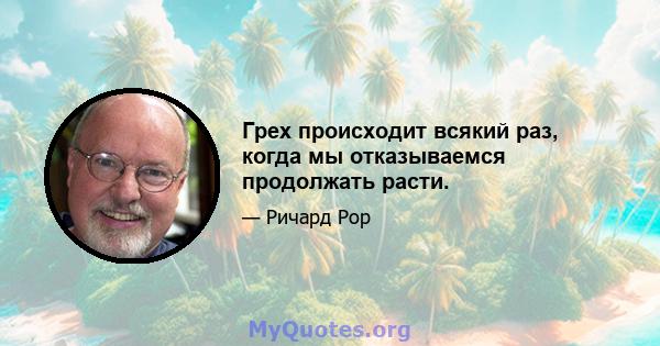 Грех происходит всякий раз, когда мы отказываемся продолжать расти.