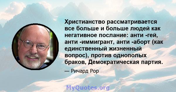 Христианство рассматривается все больше и больше людей как негативное послание: анти -гей, анти -иммигрант, анти -аборт (как единственный жизненный вопрос), против однополых браков, Демократическая партия.