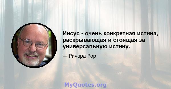 Иисус - очень конкретная истина, раскрывающая и стоящая за универсальную истину.