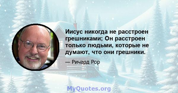 Иисус никогда не расстроен грешниками; Он расстроен только людьми, которые не думают, что они грешники.