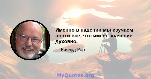 Именно в падении мы изучаем почти все, что имеет значение духовно.