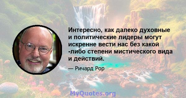 Интересно, как далеко духовные и политические лидеры могут искренне вести нас без какой -либо степени мистического вида и действий.