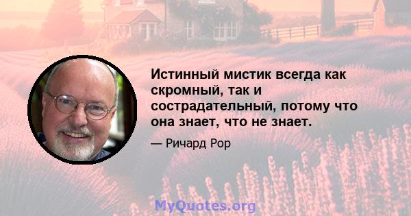 Истинный мистик всегда как скромный, так и сострадательный, потому что она знает, что не знает.