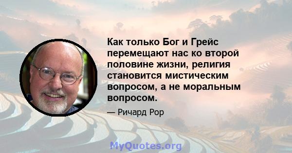 Как только Бог и Грейс перемещают нас ко второй половине жизни, религия становится мистическим вопросом, а не моральным вопросом.