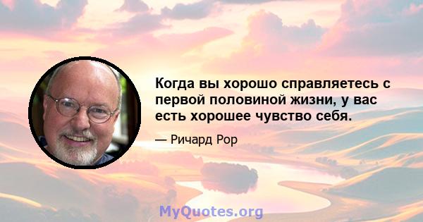 Когда вы хорошо справляетесь с первой половиной жизни, у вас есть хорошее чувство себя.