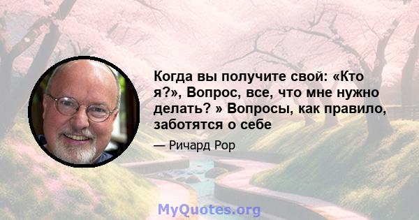 Когда вы получите свой: «Кто я?», Вопрос, все, что мне нужно делать? » Вопросы, как правило, заботятся о себе