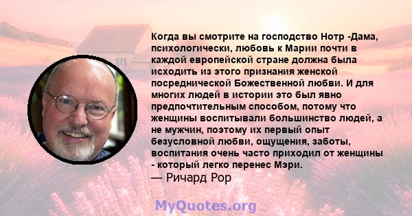 Когда вы смотрите на господство Нотр -Дама, психологически, любовь к Марии почти в каждой европейской стране должна была исходить из этого признания женской посреднической Божественной любви. И для многих людей в