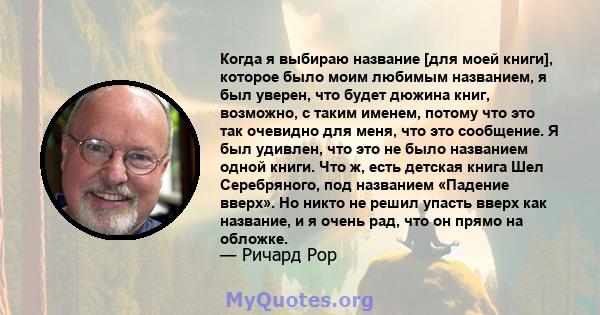 Когда я выбираю название [для моей книги], которое было моим любимым названием, я был уверен, что будет дюжина книг, возможно, с таким именем, потому что это так очевидно для меня, что это сообщение. Я был удивлен, что