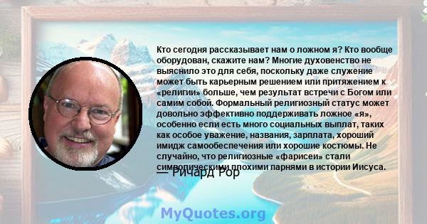 Кто сегодня рассказывает нам о ложном я? Кто вообще оборудован, скажите нам? Многие духовенство не выяснило это для себя, поскольку даже служение может быть карьерным решением или притяжением к «религии» больше, чем