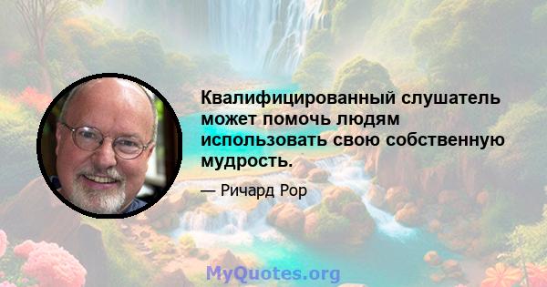 Квалифицированный слушатель может помочь людям использовать свою собственную мудрость.