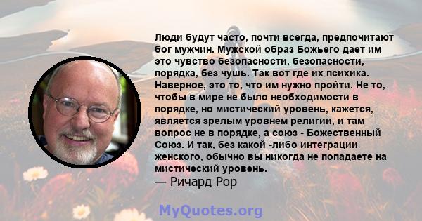 Люди будут часто, почти всегда, предпочитают бог мужчин. Мужской образ Божьего дает им это чувство безопасности, безопасности, порядка, без чушь. Так вот где их психика. Наверное, это то, что им нужно пройти. Не то,