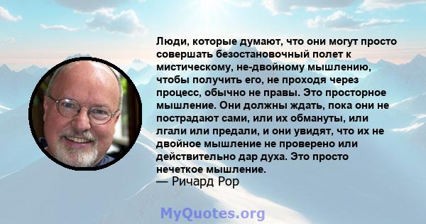 Люди, которые думают, что они могут просто совершать безостановочный полет к мистическому, не-двойному мышлению, чтобы получить его, не проходя через процесс, обычно не правы. Это просторное мышление. Они должны ждать,