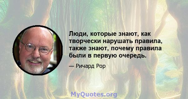 Люди, которые знают, как творчески нарушать правила, также знают, почему правила были в первую очередь.