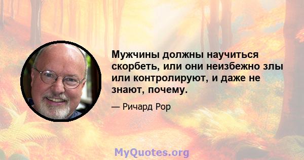 Мужчины должны научиться скорбеть, или они неизбежно злы или контролируют, и даже не знают, почему.