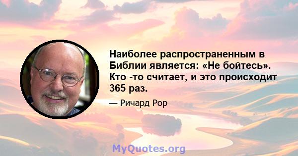 Наиболее распространенным в Библии является: «Не бойтесь». Кто -то считает, и это происходит 365 раз.