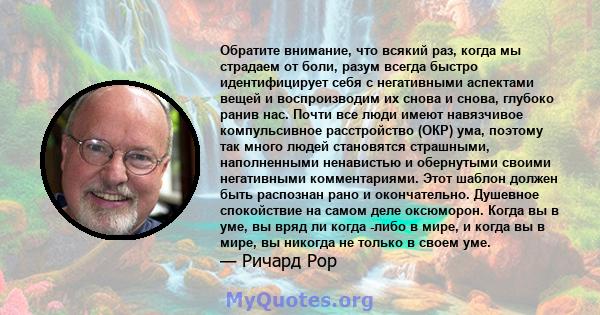 Обратите внимание, что всякий раз, когда мы страдаем от боли, разум всегда быстро идентифицирует себя с негативными аспектами вещей и воспроизводим их снова и снова, глубоко ранив нас. Почти все люди имеют навязчивое