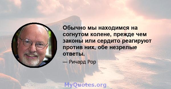 Обычно мы находимся на согнутом колене, прежде чем законы или сердито реагируют против них, обе незрелые ответы.