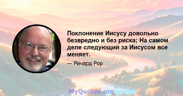 Поклонение Иисусу довольно безвредно и без риска; На самом деле следующий за Иисусом все меняет.