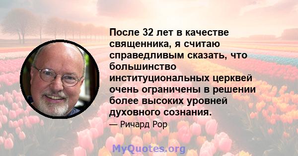 После 32 лет в качестве священника, я считаю справедливым сказать, что большинство институциональных церквей очень ограничены в решении более высоких уровней духовного сознания.