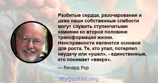 Разбитые сердца, разочарования и даже наши собственные слабости могут служить ступенчатыми камнями ко второй половине трансформации жизни. Неисправности являются основой для роста. Те, кто упал, потерпел неудачу или