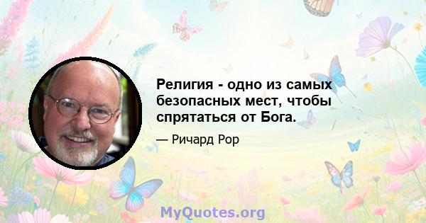 Религия - одно из самых безопасных мест, чтобы спрятаться от Бога.