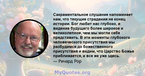 Сакраментальное слушание напоминает нам, что текущие страдания не конец истории. Бог любит нас глубоко, и видение будущего более широкое и великолепное, чем мы могли себе представить. В эти моменты глубокого