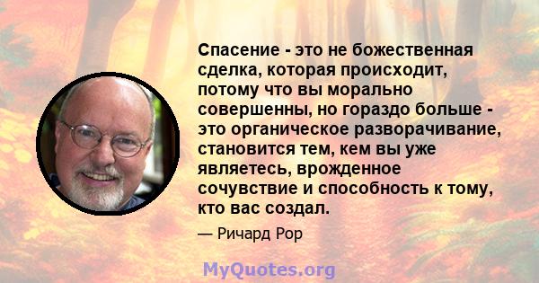 Спасение - это не божественная сделка, которая происходит, потому что вы морально совершенны, но гораздо больше - это органическое разворачивание, становится тем, кем вы уже являетесь, врожденное сочувствие и