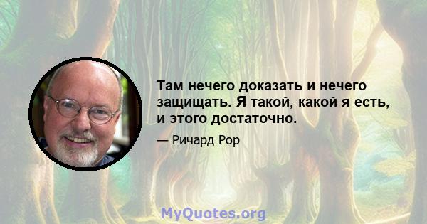 Там нечего доказать и нечего защищать. Я такой, какой я есть, и этого достаточно.