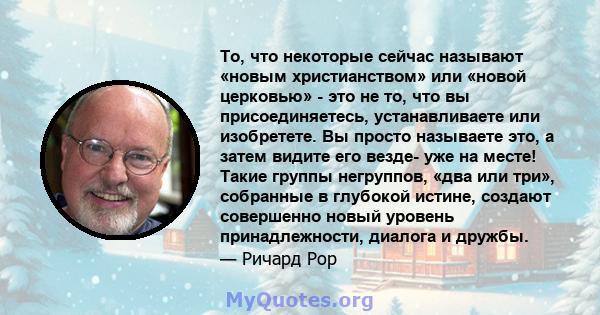 То, что некоторые сейчас называют «новым христианством» или «новой церковью» - это не то, что вы присоединяетесь, устанавливаете или изобретете. Вы просто называете это, а затем видите его везде- уже на месте! Такие