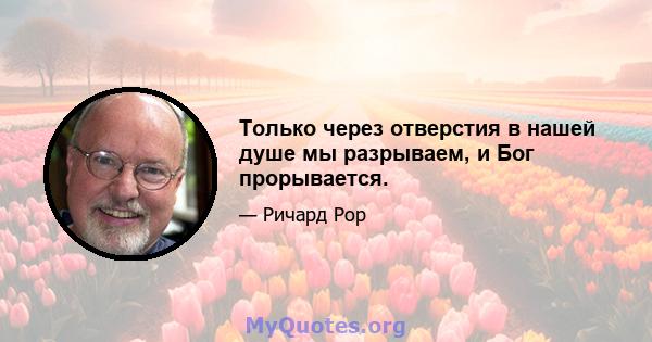 Только через отверстия в нашей душе мы разрываем, и Бог прорывается.