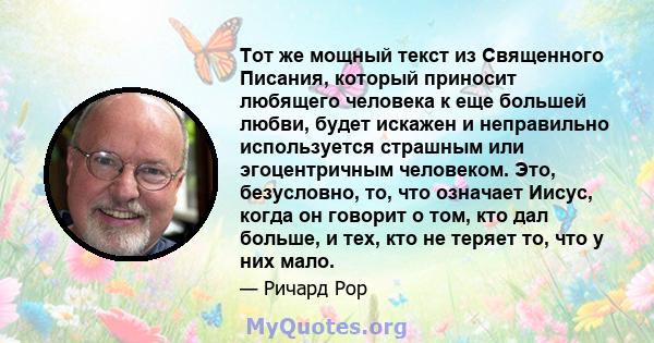 Тот же мощный текст из Священного Писания, который приносит любящего человека к еще большей любви, будет искажен и неправильно используется страшным или эгоцентричным человеком. Это, безусловно, то, что означает Иисус,