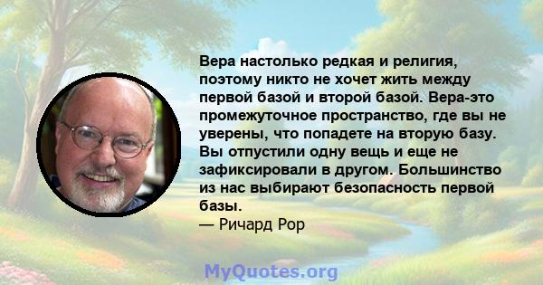 Вера настолько редкая и религия, поэтому никто не хочет жить между первой базой и второй базой. Вера-это промежуточное пространство, где вы не уверены, что попадете на вторую базу. Вы отпустили одну вещь и еще не